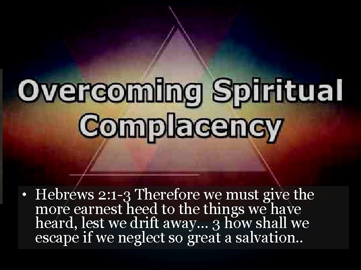  • Hebrews 2: 1 -3 Therefore we must give the more earnest heed