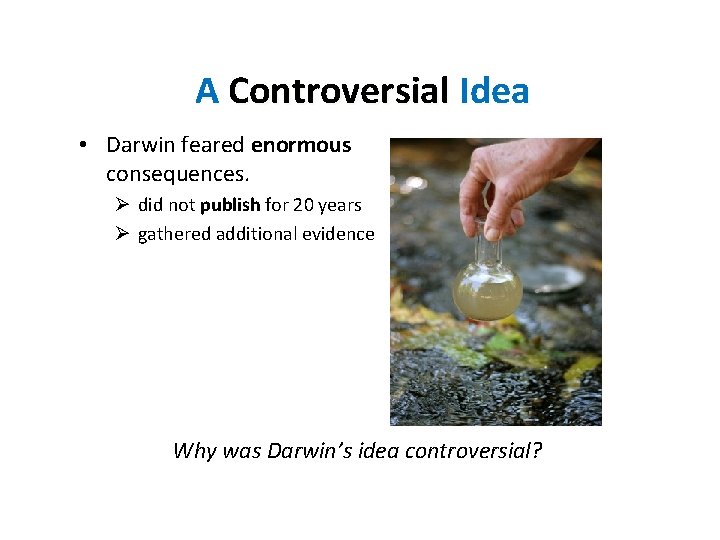 A Controversial Idea • Darwin feared enormous consequences. Ø did not publish for 20