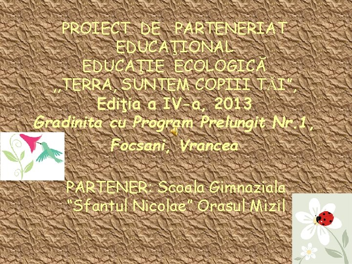 PROIECT DE PARTENERIAT EDUCAŢIONAL EDUCAŢIE ECOLOGICĂ , , TERRA, SUNTEM COPIII TǍI”, Ediţia a