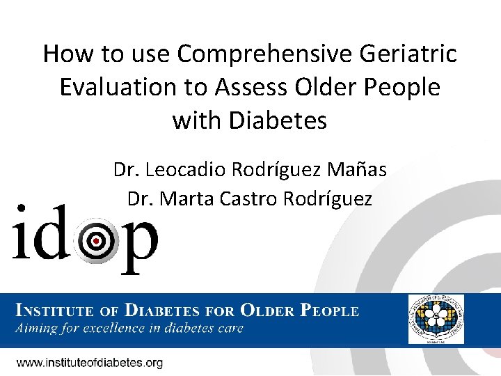 How to use Comprehensive Geriatric Evaluation to Assess Older People with Diabetes Dr. Leocadio