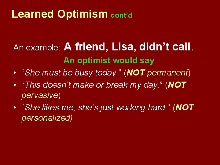 Learned Optimism cont’d An example: A friend, Lisa, didn’t call. An optimist would say: