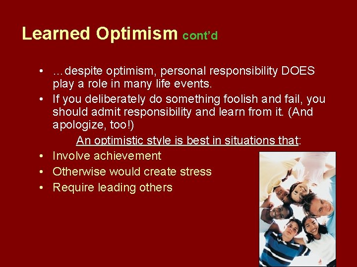 Learned Optimism cont’d • …despite optimism, personal responsibility DOES play a role in many