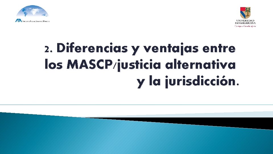 2. Diferencias y ventajas entre los MASCP/justicia alternativa y la jurisdicción. 