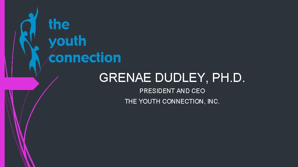 GRENAE DUDLEY, PH. D. PRESIDENT AND CEO THE YOUTH CONNECTION, INC. 