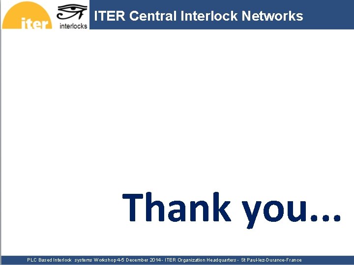 ITER Central Interlock Networks Thank you. . . PLC Based Interlock systems Workshop 4