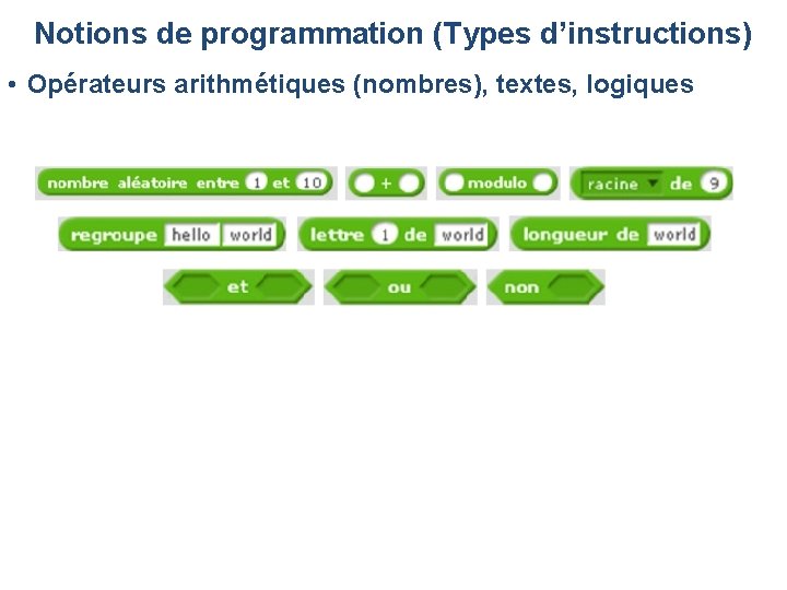 Notions de programmation (Types d’instructions) • Opérateurs arithmétiques (nombres), textes, logiques Notions de programmation (Types d’instructions) • Opérateurs arithmétiques (nombres), textes, logiques