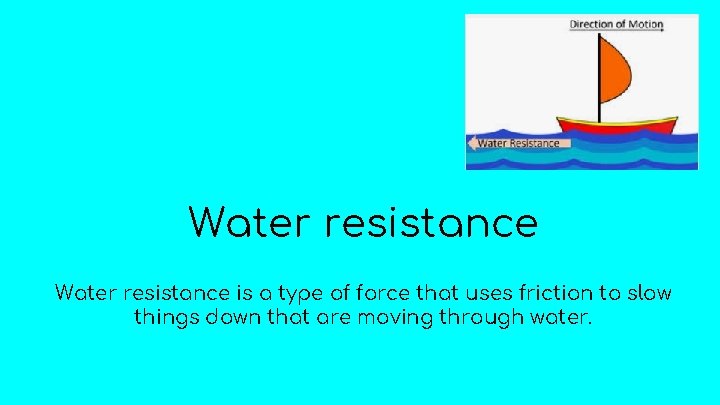 Water resistance is a type of force that uses friction to slow things down