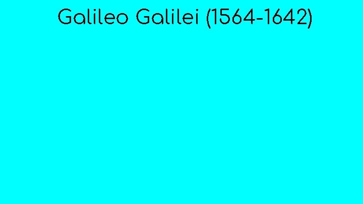 Galileo Galilei (1564 -1642) 