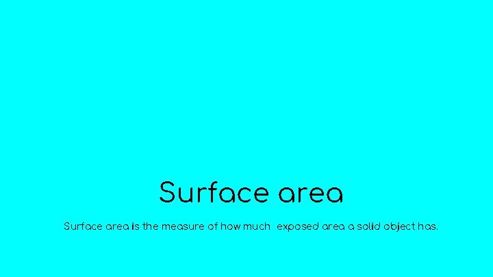Surface area is the measure of how much exposed area a solid object has.