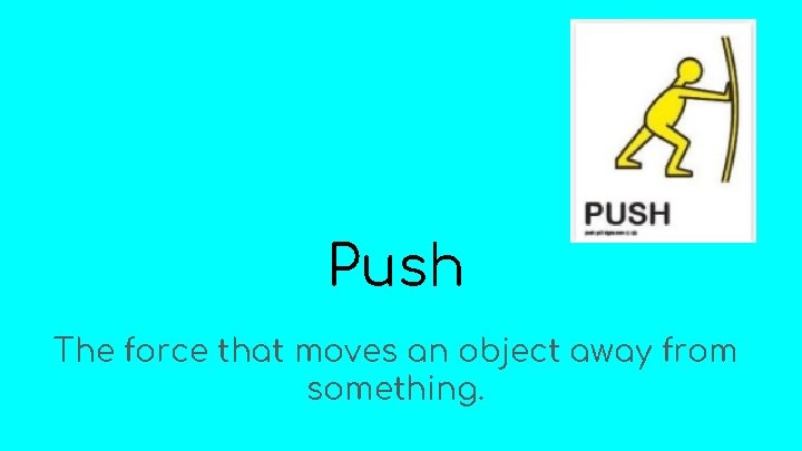 Push The force that moves an object away from something. 