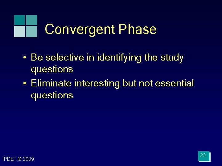 Convergent Phase • Be selective in identifying the study questions • Eliminate interesting but Convergent Phase • Be selective in identifying the study questions • Eliminate interesting but
