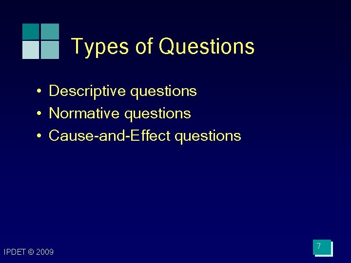 Types of Questions • Descriptive questions • Normative questions • Cause-and-Effect questions IPDET © Types of Questions • Descriptive questions • Normative questions • Cause-and-Effect questions IPDET ©