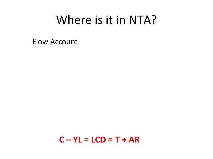 Where is it in NTA? Flow Account: C – YL = LCD = T Where is it in NTA? Flow Account: C – YL = LCD = T