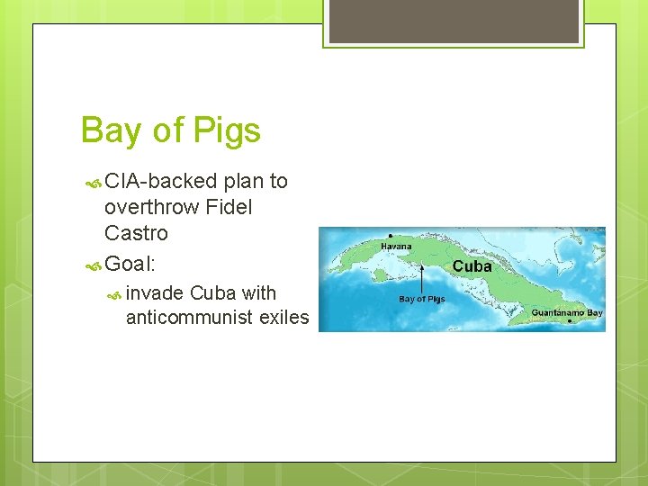 Bay of Pigs CIA-backed plan to overthrow Fidel Castro Goal: invade Cuba with anticommunist