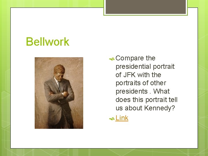 Bellwork Compare the presidential portrait of JFK with the portraits of other presidents. What