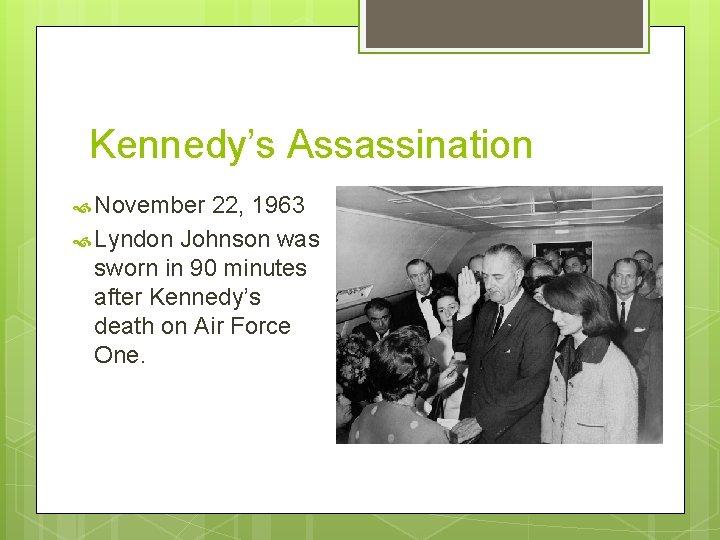 Kennedy’s Assassination November 22, 1963 Lyndon Johnson was sworn in 90 minutes after Kennedy’s