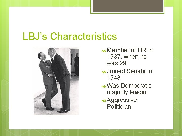 LBJ’s Characteristics Member of HR in 1937, when he was 29; Joined Senate in