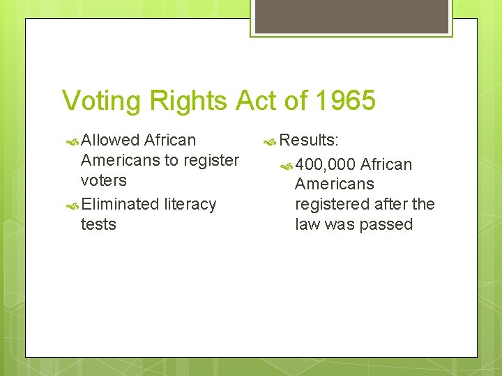 Voting Rights Act of 1965 Allowed African Americans to register voters Eliminated literacy tests