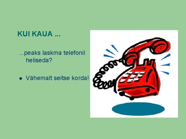 KUI KAUA. . . peaks laskma telefonil heliseda? Vähemalt seitse korda! 