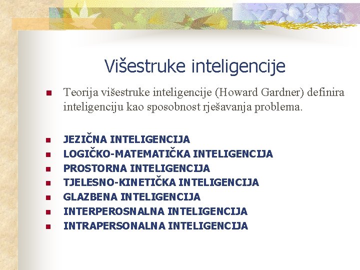 Višestruke inteligencije n Teorija višestruke inteligencije (Howard Gardner) definira inteligenciju kao sposobnost rješavanja problema.