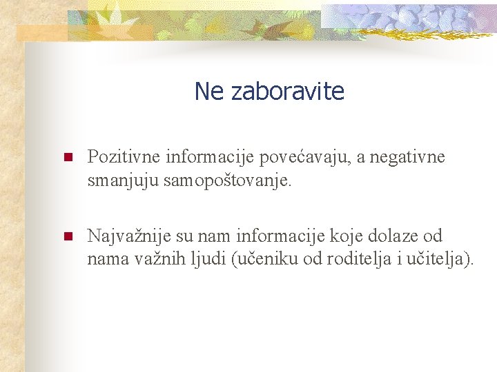 Ne zaboravite n Pozitivne informacije povećavaju, a negativne smanjuju samopoštovanje. n Najvažnije su nam