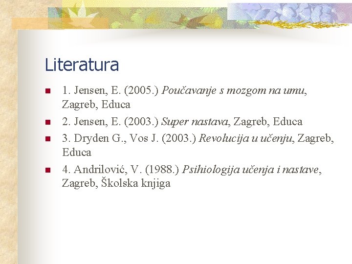 Literatura n n 1. Jensen, E. (2005. ) Poučavanje s mozgom na umu, Zagreb,