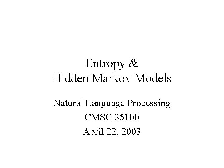 Entropy & Hidden Markov Models Natural Language Processing CMSC 35100 April 22, 2003 