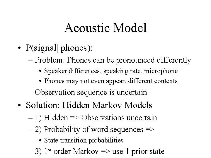 Acoustic Model • P(signal| phones): – Problem: Phones can be pronounced differently • Speaker