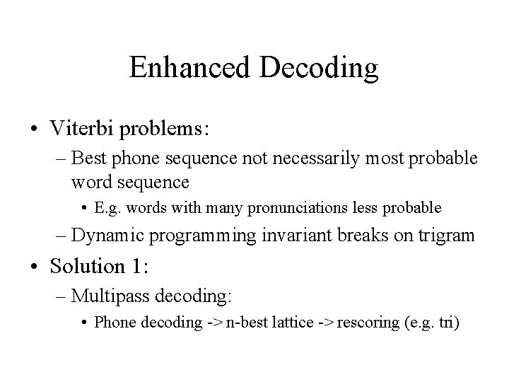 Enhanced Decoding • Viterbi problems: – Best phone sequence not necessarily most probable word