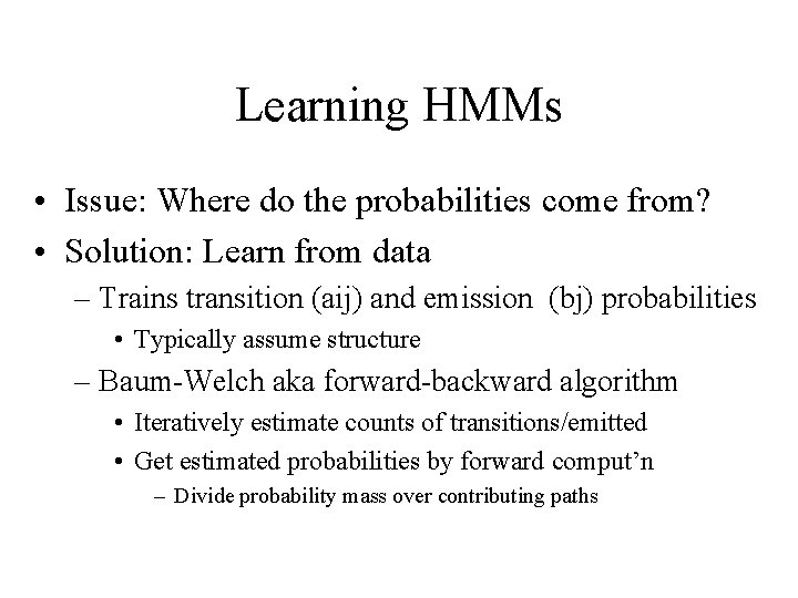 Learning HMMs • Issue: Where do the probabilities come from? • Solution: Learn from