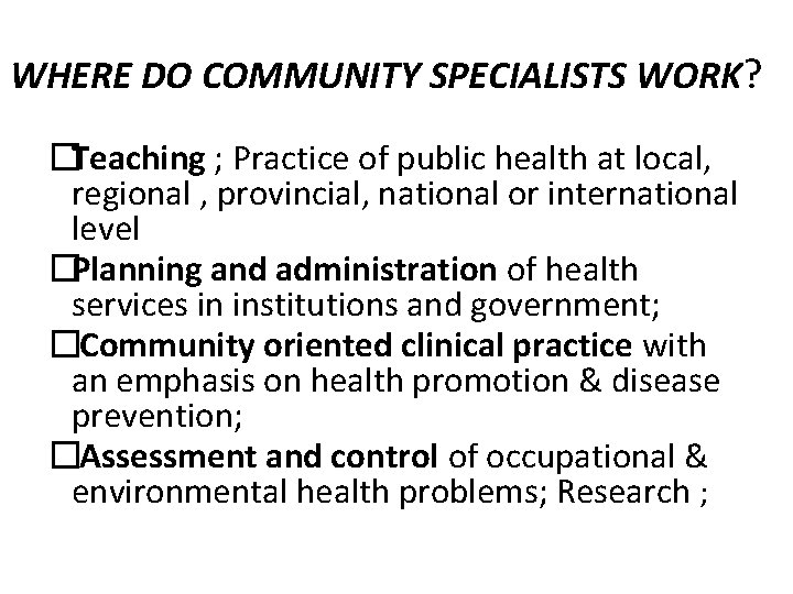 WHERE DO COMMUNITY SPECIALISTS WORK? �Teaching ; Practice of public health at local, regional