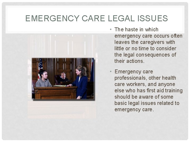 EMERGENCY CARE LEGAL ISSUES • The haste in which emergency care occurs often leaves