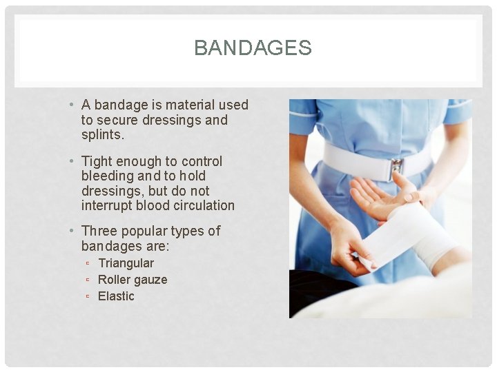 BANDAGES • A bandage is material used to secure dressings and splints. • Tight