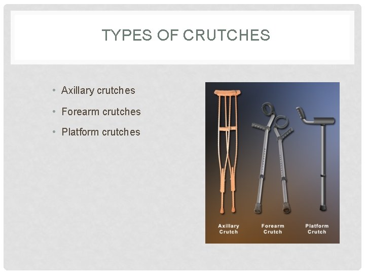 TYPES OF CRUTCHES • Axillary crutches • Forearm crutches • Platform crutches 