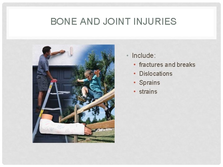 BONE AND JOINT INJURIES • Include: • • fractures and breaks Dislocations Sprains strains