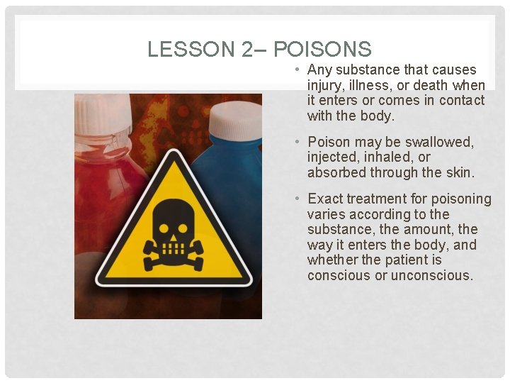 LESSON 2– POISONS • Any substance that causes injury, illness, or death when it