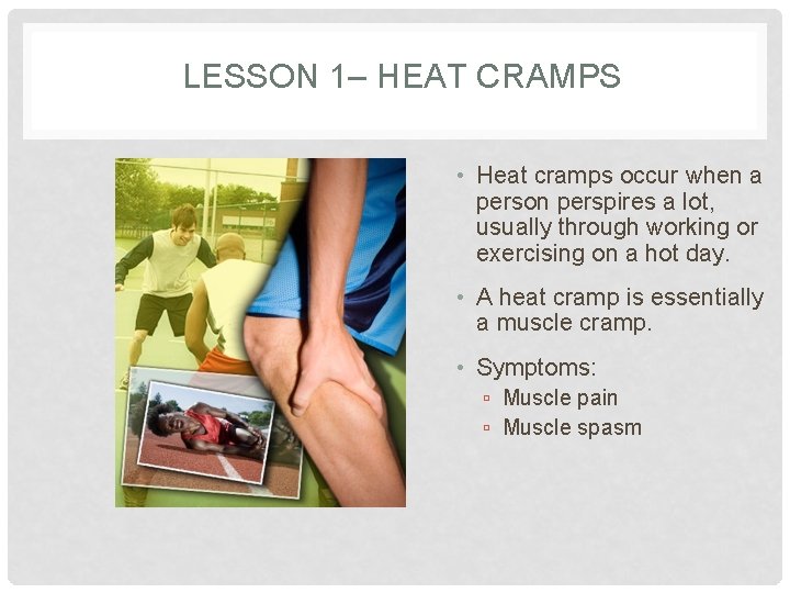 LESSON 1– HEAT CRAMPS • Heat cramps occur when a person perspires a lot,