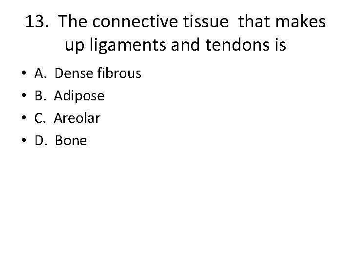 13. The connective tissue that makes up ligaments and tendons is • • A.