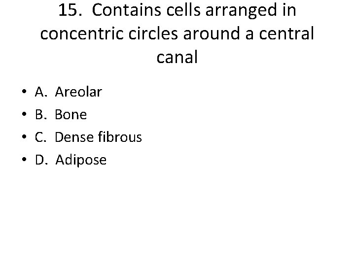 15. Contains cells arranged in concentric circles around a central canal • • A.