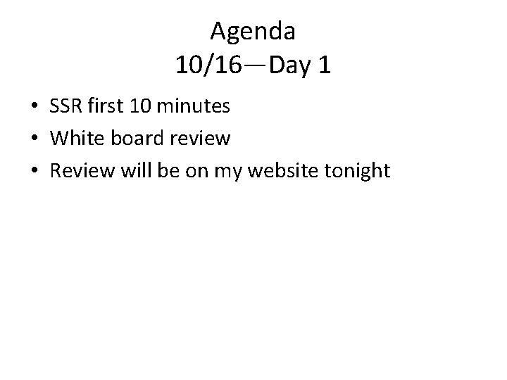 Agenda 10/16—Day 1 • SSR first 10 minutes • White board review • Review