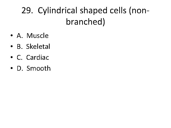 29. Cylindrical shaped cells (nonbranched) • • A. B. C. D. Muscle Skeletal Cardiac