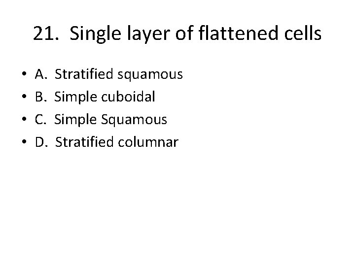 21. Single layer of flattened cells • • A. B. C. D. Stratified squamous