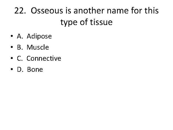 22. Osseous is another name for this type of tissue • • A. B.