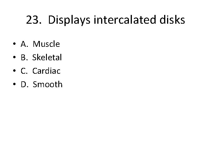 23. Displays intercalated disks • • A. B. C. D. Muscle Skeletal Cardiac Smooth