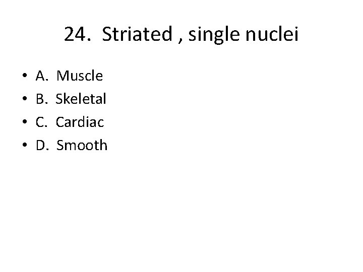 24. Striated , single nuclei • • A. B. C. D. Muscle Skeletal Cardiac