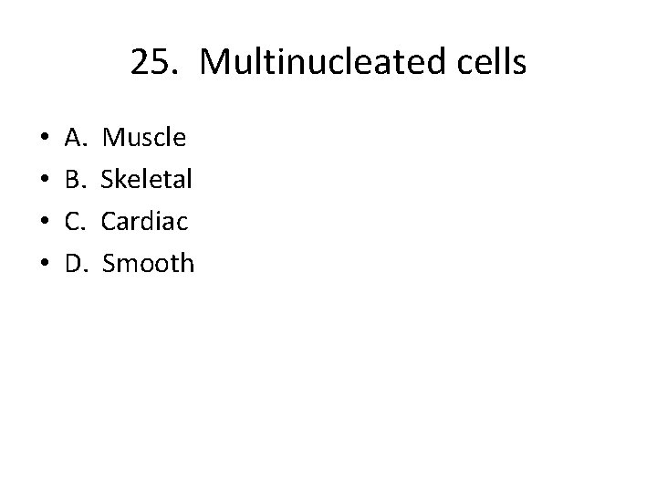 25. Multinucleated cells • • A. B. C. D. Muscle Skeletal Cardiac Smooth 