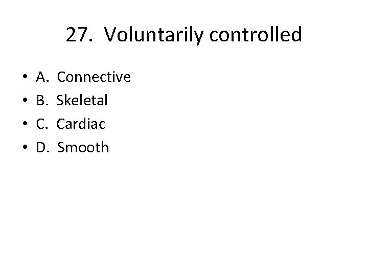 27. Voluntarily controlled • • A. B. C. D. Connective Skeletal Cardiac Smooth 