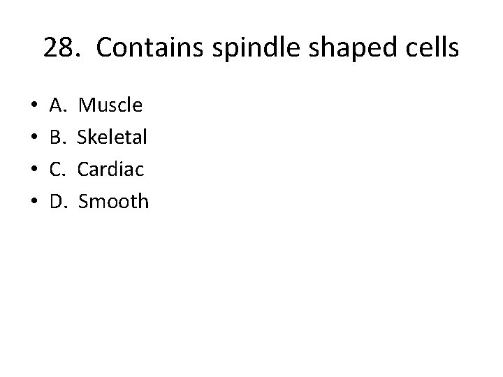 28. Contains spindle shaped cells • • A. B. C. D. Muscle Skeletal Cardiac