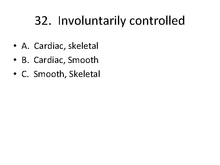 32. Involuntarily controlled • A. Cardiac, skeletal • B. Cardiac, Smooth • C. Smooth,