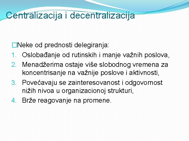 Centralizacija i decentralizacija �Neke od prednosti delegiranja: 1. Oslobađanje od rutinskih i manje važnih